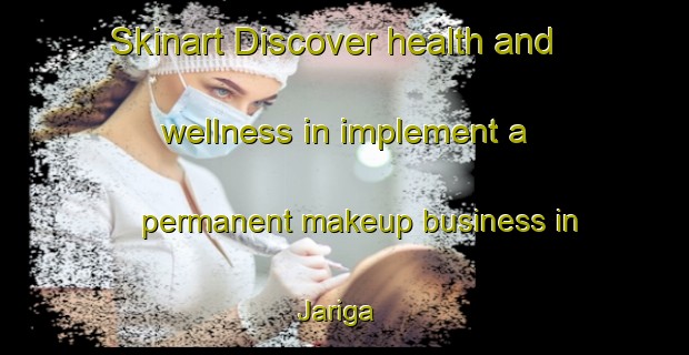 Skinart Discover health and wellness in implement a permanent makeup business in Jariga | PermanentmakeupTraining | PermanentmakeupClasses | SkinartTraining-Nigeria