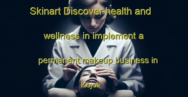 Skinart Discover health and wellness in implement a permanent makeup business in Kojoli | PermanentmakeupTraining | PermanentmakeupClasses | SkinartTraining-Nigeria