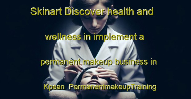 Skinart Discover health and wellness in implement a permanent makeup business in Kpean | PermanentmakeupTraining | PermanentmakeupClasses | SkinartTraining-Nigeria