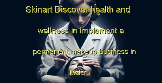 Skinart Discover health and wellness in implement a permanent makeup business in Maleru | PermanentmakeupTraining | PermanentmakeupClasses | SkinartTraining-Nigeria