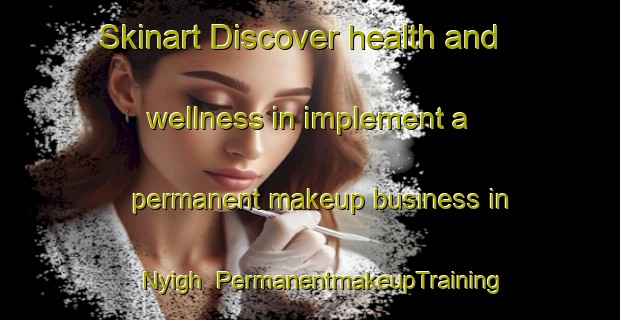 Skinart Discover health and wellness in implement a permanent makeup business in Nyigh | PermanentmakeupTraining | PermanentmakeupClasses | SkinartTraining-Nigeria