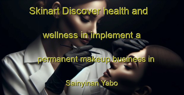 Skinart Discover health and wellness in implement a permanent makeup business in Sainyinan Yabo | PermanentmakeupTraining | PermanentmakeupClasses | SkinartTraining-Nigeria