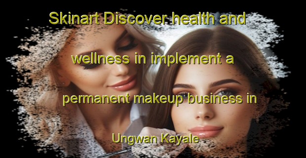 Skinart Discover health and wellness in implement a permanent makeup business in Ungwan Kayale | PermanentmakeupTraining | PermanentmakeupClasses | SkinartTraining-Nigeria