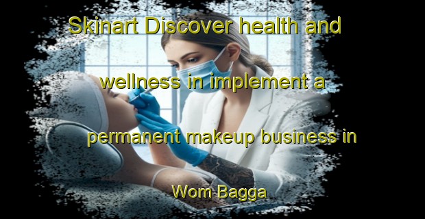 Skinart Discover health and wellness in implement a permanent makeup business in Wom Bagga | PermanentmakeupTraining | PermanentmakeupClasses | SkinartTraining-Nigeria
