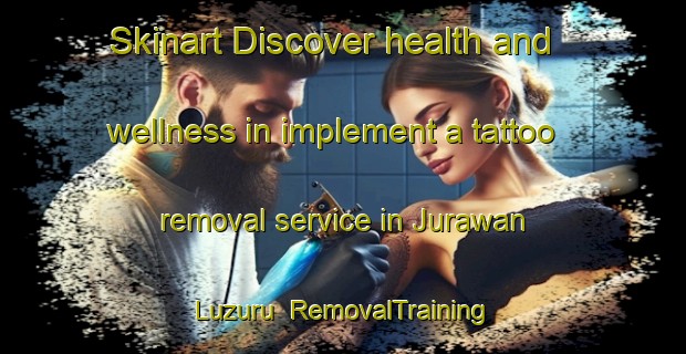 Skinart Discover health and wellness in implement a tattoo removal service in Jurawan Luzuru | RemovalTraining | RemovalClasses | SkinartTraining-Nigeria