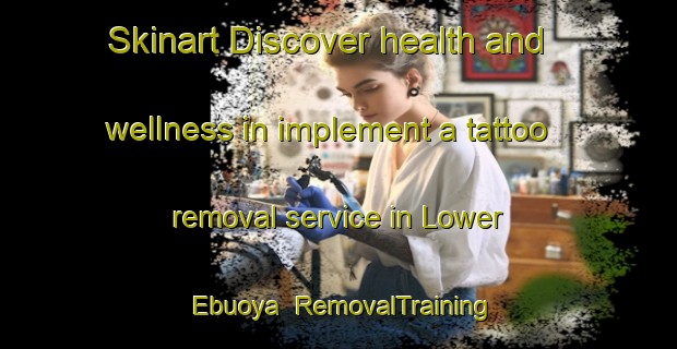 Skinart Discover health and wellness in implement a tattoo removal service in Lower Ebuoya | RemovalTraining | RemovalClasses | SkinartTraining-Nigeria