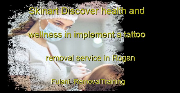 Skinart Discover health and wellness in implement a tattoo removal service in Rogan Fulani | RemovalTraining | RemovalClasses | SkinartTraining-Nigeria