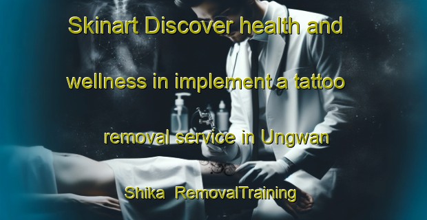 Skinart Discover health and wellness in implement a tattoo removal service in Ungwan Shika | RemovalTraining | RemovalClasses | SkinartTraining-Nigeria