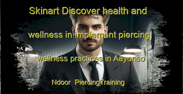 Skinart Discover health and wellness in implement piercing wellness practices in Aayonso Ndoor | PiercingTraining | PiercingClasses | SkinartTraining-Nigeria
