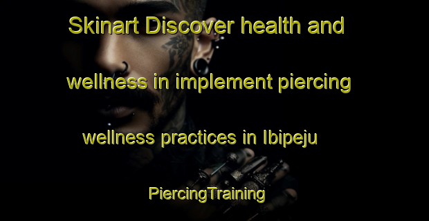 Skinart Discover health and wellness in implement piercing wellness practices in Ibipeju | PiercingTraining | PiercingClasses | SkinartTraining-Nigeria