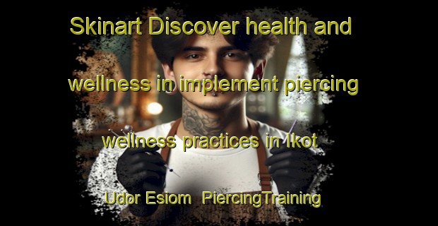 Skinart Discover health and wellness in implement piercing wellness practices in Ikot Udor Esiom | PiercingTraining | PiercingClasses | SkinartTraining-Nigeria