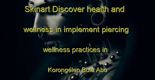 Skinart Discover health and wellness in implement piercing wellness practices in Korongelen Bula Abo | PiercingTraining | PiercingClasses | SkinartTraining-Nigeria