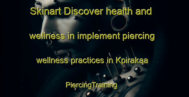 Skinart Discover health and wellness in implement piercing wellness practices in Kpirakaa | PiercingTraining | PiercingClasses | SkinartTraining-Nigeria