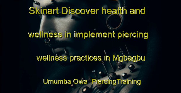 Skinart Discover health and wellness in implement piercing wellness practices in Mgbagbu Umumba Owa | PiercingTraining | PiercingClasses | SkinartTraining-Nigeria