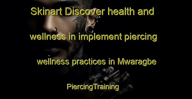 Skinart Discover health and wellness in implement piercing wellness practices in Mwaragbe | PiercingTraining | PiercingClasses | SkinartTraining-Nigeria
