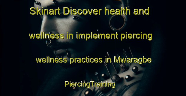 Skinart Discover health and wellness in implement piercing wellness practices in Mwaragbe | PiercingTraining | PiercingClasses | SkinartTraining-Nigeria