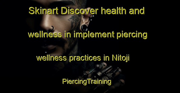 Skinart Discover health and wellness in implement piercing wellness practices in Nitoji | PiercingTraining | PiercingClasses | SkinartTraining-Nigeria
