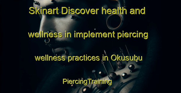 Skinart Discover health and wellness in implement piercing wellness practices in Okusubu | PiercingTraining | PiercingClasses | SkinartTraining-Nigeria