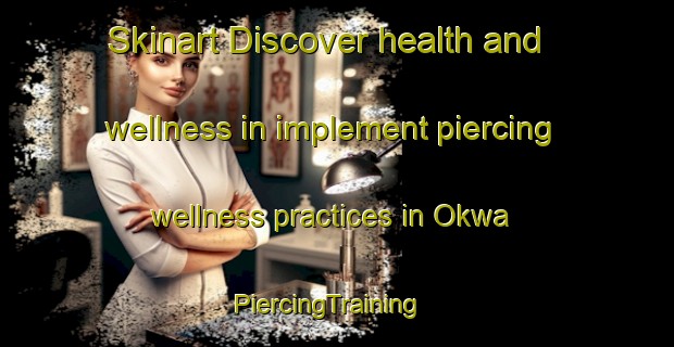 Skinart Discover health and wellness in implement piercing wellness practices in Okwa | PiercingTraining | PiercingClasses | SkinartTraining-Nigeria