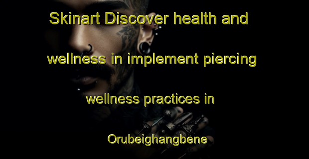 Skinart Discover health and wellness in implement piercing wellness practices in Orubeighangbene | PiercingTraining | PiercingClasses | SkinartTraining-Nigeria