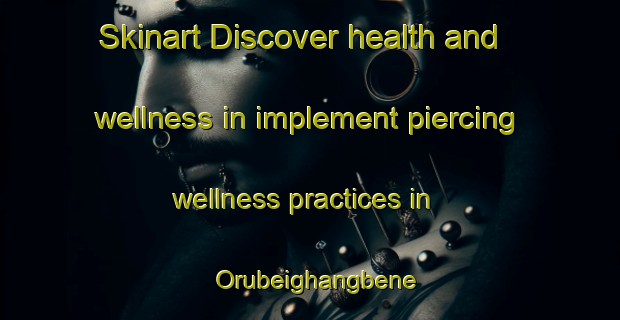 Skinart Discover health and wellness in implement piercing wellness practices in Orubeighangbene | PiercingTraining | PiercingClasses | SkinartTraining-Nigeria