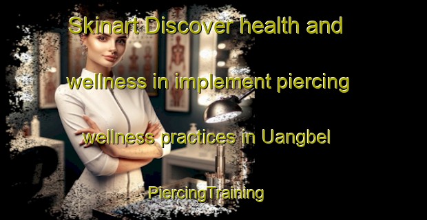 Skinart Discover health and wellness in implement piercing wellness practices in Uangbel | PiercingTraining | PiercingClasses | SkinartTraining-Nigeria