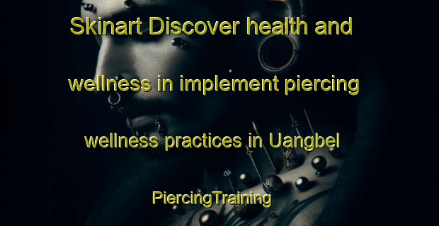 Skinart Discover health and wellness in implement piercing wellness practices in Uangbel | PiercingTraining | PiercingClasses | SkinartTraining-Nigeria