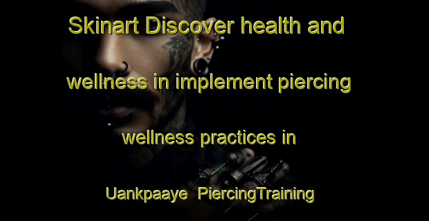 Skinart Discover health and wellness in implement piercing wellness practices in Uankpaaye | PiercingTraining | PiercingClasses | SkinartTraining-Nigeria