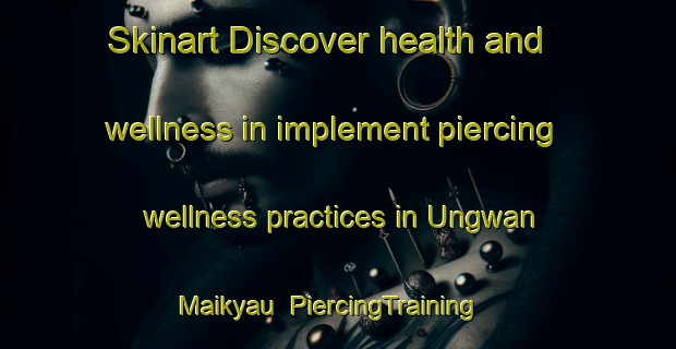 Skinart Discover health and wellness in implement piercing wellness practices in Ungwan Maikyau | PiercingTraining | PiercingClasses | SkinartTraining-Nigeria
