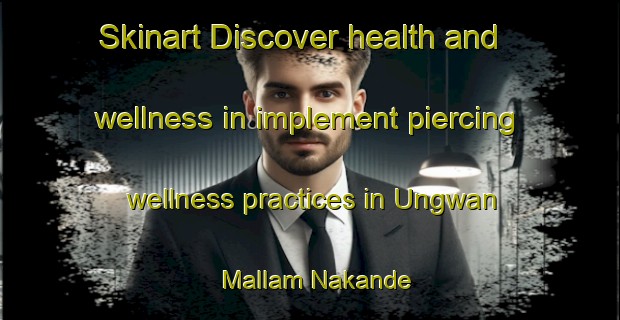 Skinart Discover health and wellness in implement piercing wellness practices in Ungwan Mallam Nakande | PiercingTraining | PiercingClasses | SkinartTraining-Nigeria