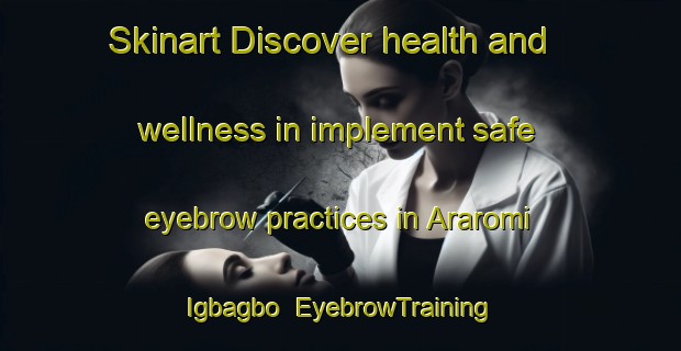 Skinart Discover health and wellness in implement safe eyebrow practices in Araromi Igbagbo | EyebrowTraining | EyebrowClasses | SkinartTraining-Nigeria