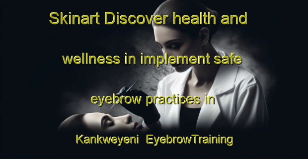 Skinart Discover health and wellness in implement safe eyebrow practices in Kankweyeni | EyebrowTraining | EyebrowClasses | SkinartTraining-Nigeria