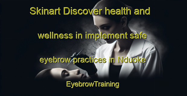 Skinart Discover health and wellness in implement safe eyebrow practices in Nduoke | EyebrowTraining | EyebrowClasses | SkinartTraining-Nigeria
