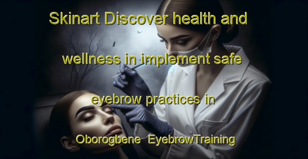 Skinart Discover health and wellness in implement safe eyebrow practices in Oborogbene | EyebrowTraining | EyebrowClasses | SkinartTraining-Nigeria