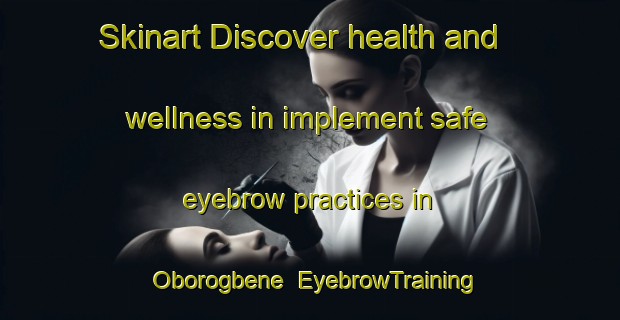 Skinart Discover health and wellness in implement safe eyebrow practices in Oborogbene | EyebrowTraining | EyebrowClasses | SkinartTraining-Nigeria