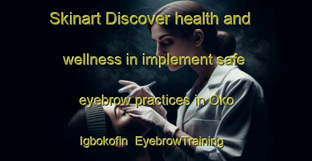 Skinart Discover health and wellness in implement safe eyebrow practices in Oko Igbokofin | EyebrowTraining | EyebrowClasses | SkinartTraining-Nigeria