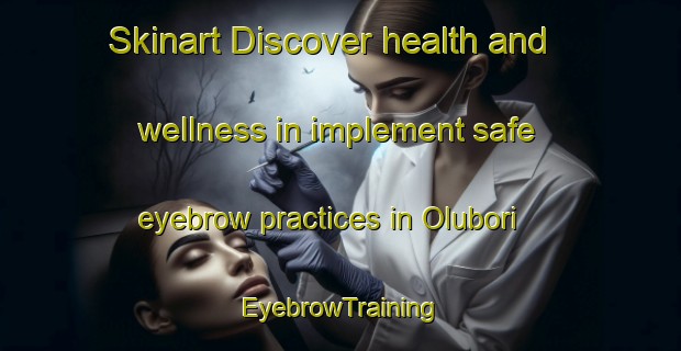Skinart Discover health and wellness in implement safe eyebrow practices in Olubori | EyebrowTraining | EyebrowClasses | SkinartTraining-Nigeria