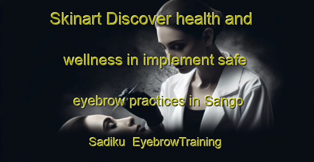 Skinart Discover health and wellness in implement safe eyebrow practices in Sango Sadiku | EyebrowTraining | EyebrowClasses | SkinartTraining-Nigeria
