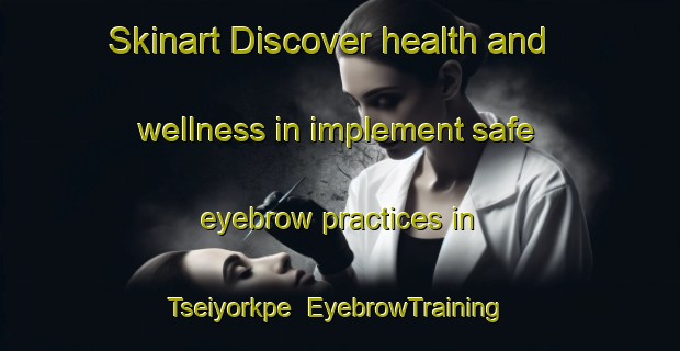 Skinart Discover health and wellness in implement safe eyebrow practices in Tseiyorkpe | EyebrowTraining | EyebrowClasses | SkinartTraining-Nigeria