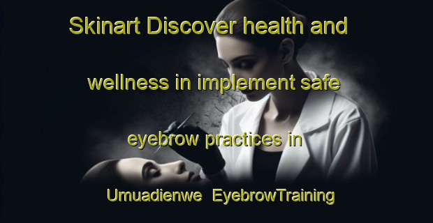 Skinart Discover health and wellness in implement safe eyebrow practices in Umuadienwe | EyebrowTraining | EyebrowClasses | SkinartTraining-Nigeria
