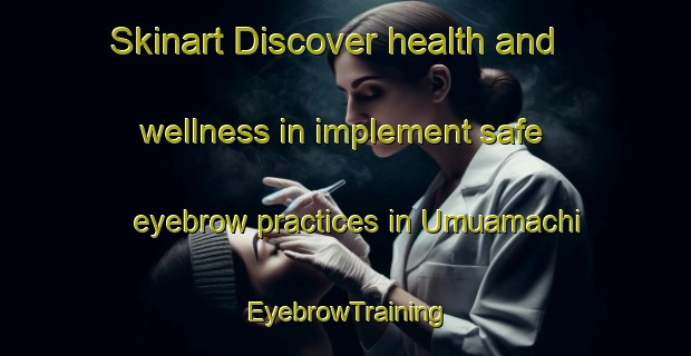 Skinart Discover health and wellness in implement safe eyebrow practices in Umuamachi | EyebrowTraining | EyebrowClasses | SkinartTraining-Nigeria