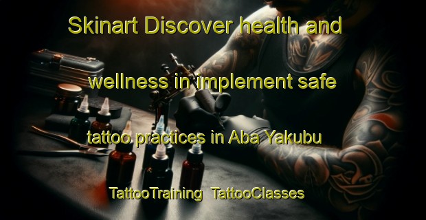 Skinart Discover health and wellness in implement safe tattoo practices in Aba Yakubu | TattooTraining | TattooClasses | SkinartTraining-Nigeria