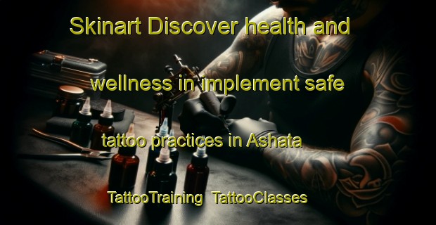 Skinart Discover health and wellness in implement safe tattoo practices in Ashata | TattooTraining | TattooClasses | SkinartTraining-Nigeria