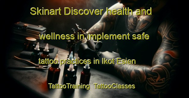 Skinart Discover health and wellness in implement safe tattoo practices in Ikot Esien | TattooTraining | TattooClasses | SkinartTraining-Nigeria
