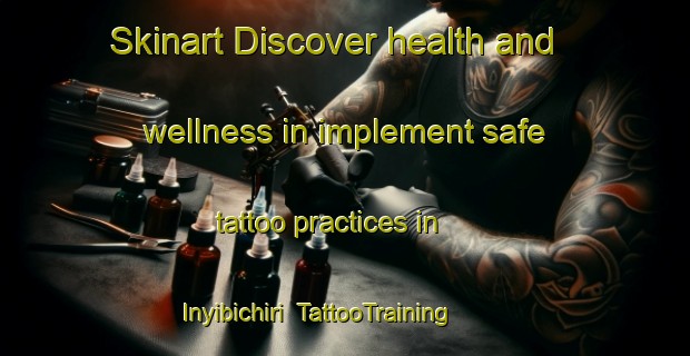 Skinart Discover health and wellness in implement safe tattoo practices in Inyibichiri | TattooTraining | TattooClasses | SkinartTraining-Nigeria