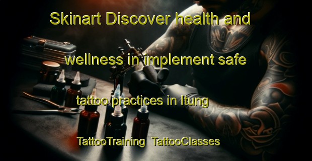 Skinart Discover health and wellness in implement safe tattoo practices in Itung | TattooTraining | TattooClasses | SkinartTraining-Nigeria