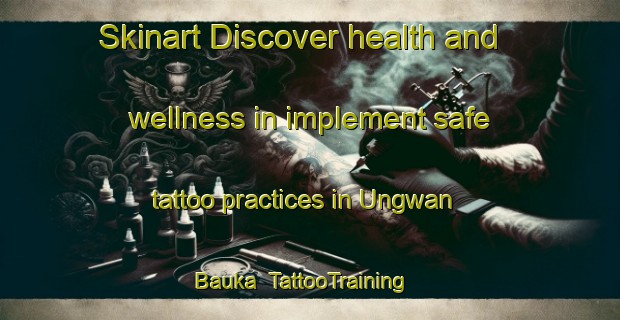 Skinart Discover health and wellness in implement safe tattoo practices in Ungwan Bauka | TattooTraining | TattooClasses | SkinartTraining-Nigeria