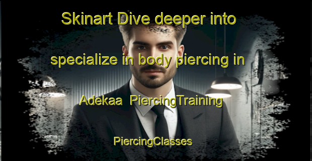Skinart Dive deeper into specialize in body piercing in Adekaa | PiercingTraining | PiercingClasses | SkinartTraining-Nigeria