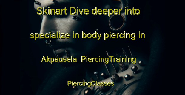 Skinart Dive deeper into specialize in body piercing in Akpausela | PiercingTraining | PiercingClasses | SkinartTraining-Nigeria