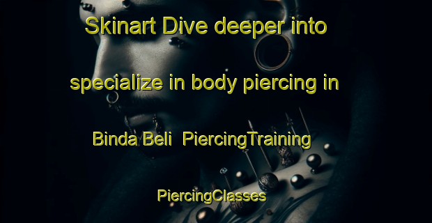 Skinart Dive deeper into specialize in body piercing in Binda Beli | PiercingTraining | PiercingClasses | SkinartTraining-Nigeria